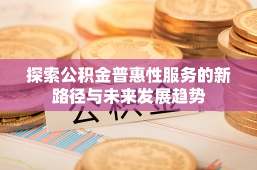 金州新区探索公积金普惠性服务的新路径与未来发展趋势