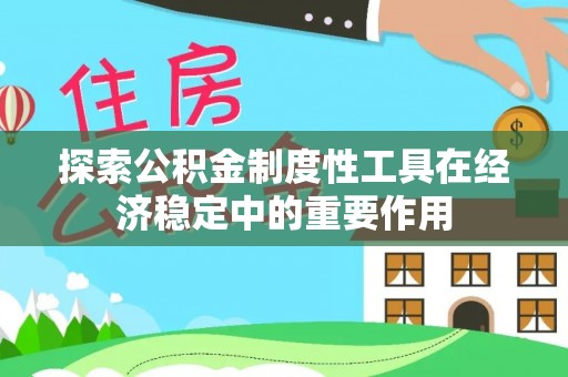 金州新区探索公积金制度性工具在经济稳定中的重要作用