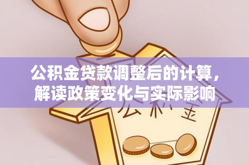 金州新区公积金贷款调整后的计算，解读政策变化与实际影响
