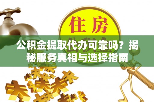 金州新区公积金提取代办可靠吗？揭秘服务真相与选择指南