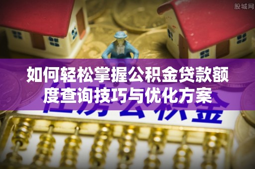 金州新区如何轻松掌握公积金贷款额度查询技巧与优化方案