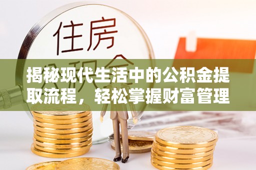 金州新区揭秘现代生活中的公积金提取流程，轻松掌握财富管理新技能