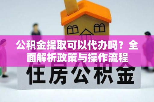 金州新区公积金提取可以代办吗？全面解析政策与操作流程