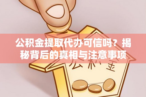 金州新区公积金提取代办可信吗？揭秘背后的真相与注意事项