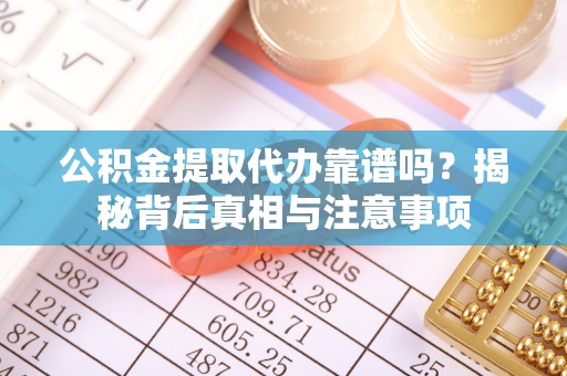 金州新区公积金提取代办靠谱吗？揭秘背后真相与注意事项