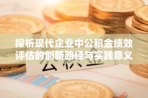 金州新区探析现代企业中公积金绩效评估的创新路径与实践意义