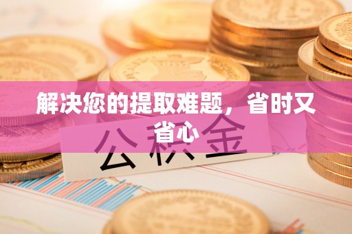 金州新区解决您的提取难题，省时又省心