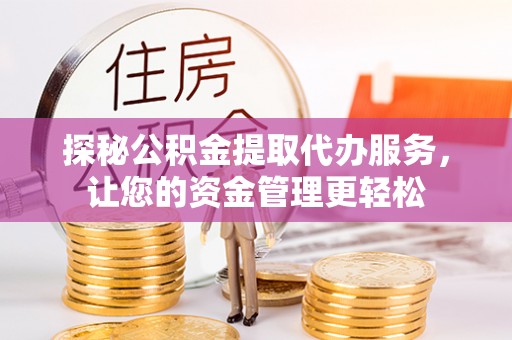 金州新区探秘公积金提取代办服务，让您的资金管理更轻松