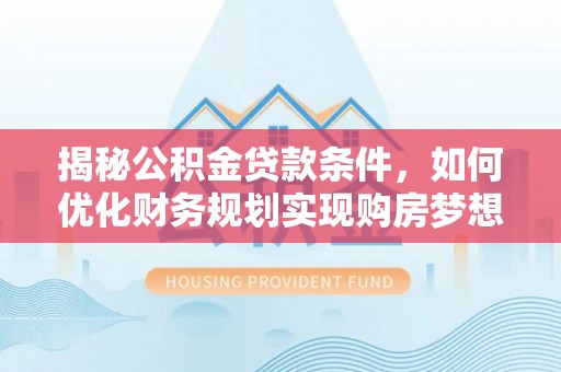 金州新区揭秘公积金贷款条件，如何优化财务规划实现购房梦想