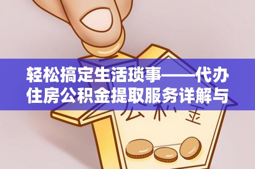 金州新区轻松搞定生活琐事——代办住房公积金提取服务详解与实用指南