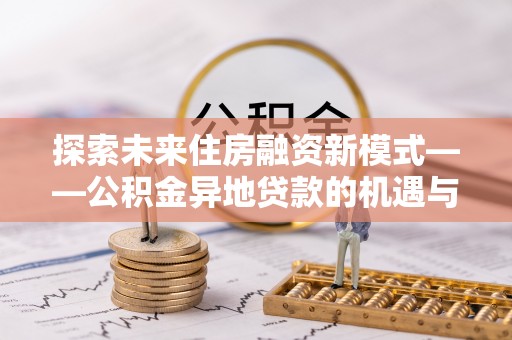 金州新区探索未来住房融资新模式——公积金异地贷款的机遇与挑战