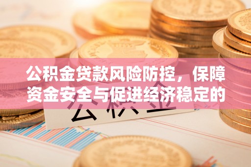 金州新区公积金贷款风险防控，保障资金安全与促进经济稳定的关键策略