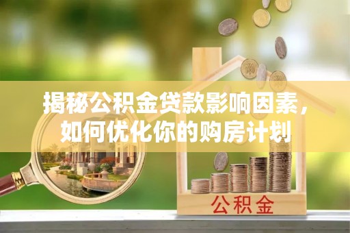 金州新区揭秘公积金贷款影响因素，如何优化你的购房计划