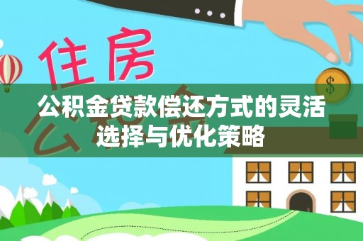 金州新区公积金贷款偿还方式的灵活选择与优化策略