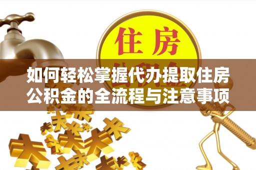 金州新区如何轻松掌握代办提取住房公积金的全流程与注意事项