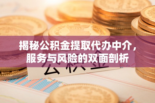 金州新区揭秘公积金提取代办中介，服务与风险的双面剖析
