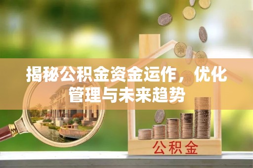金州新区揭秘公积金资金运作，优化管理与未来趋势