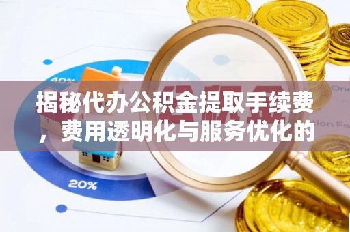 金州新区揭秘代办公积金提取手续费，费用透明化与服务优化的关键