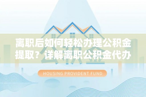 金州新区离职后如何轻松办理公积金提取？详解离职公积金代办提取流程