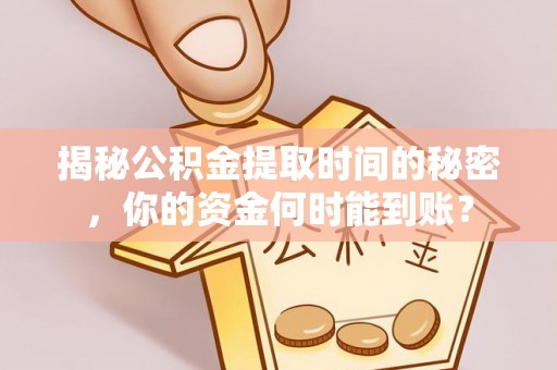 金州新区揭秘公积金提取时间的秘密，你的资金何时能到账？