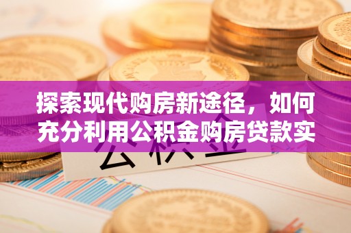 金州新区探索现代购房新途径，如何充分利用公积金购房贷款实现置业梦想