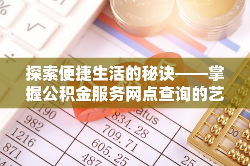 金州新区探索便捷生活的秘诀——掌握公积金服务网点查询的艺术