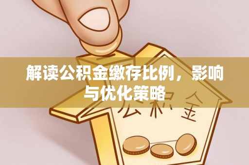 金州新区解读公积金缴存比例，影响与优化策略