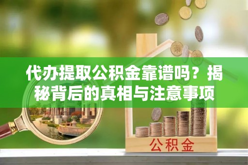 金州新区代办提取公积金靠谱吗？揭秘背后的真相与注意事项