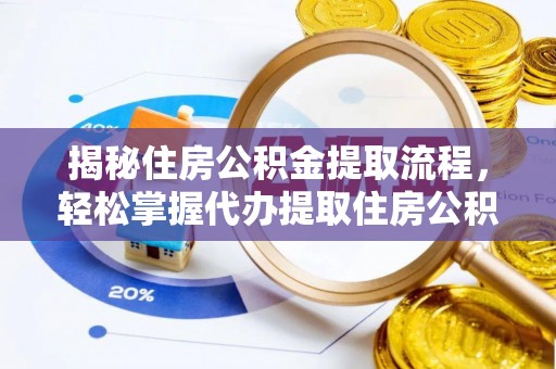 金州新区揭秘住房公积金提取流程，轻松掌握代办提取住房公积金技巧