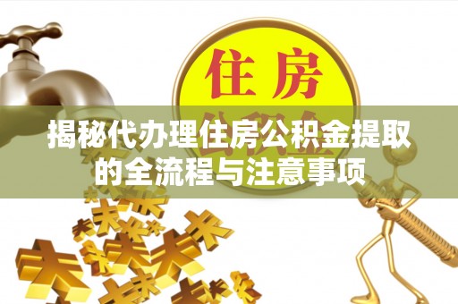 金州新区揭秘代办理住房公积金提取的全流程与注意事项