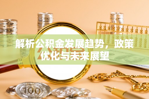 金州新区解析公积金发展趋势，政策优化与未来展望