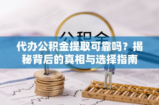 金州新区代办公积金提取可靠吗？揭秘背后的真相与选择指南