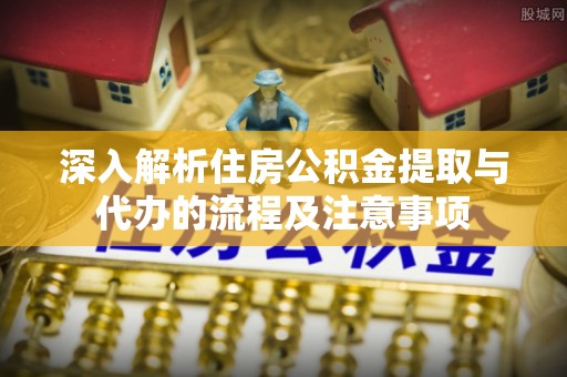 金州新区深入解析住房公积金提取与代办的流程及注意事项