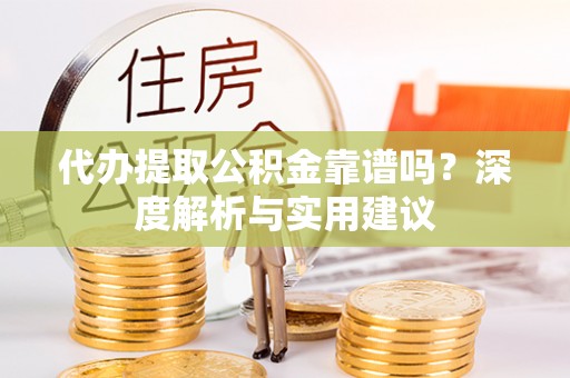 金州新区代办提取公积金靠谱吗？深度解析与实用建议
