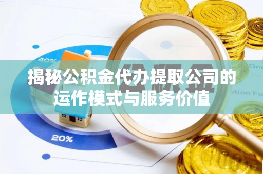金州新区揭秘公积金代办提取公司的运作模式与服务价值