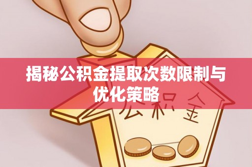 金州新区揭秘公积金提取次数限制与优化策略