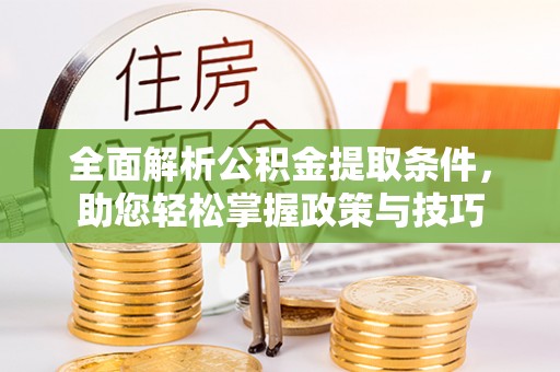 金州新区全面解析公积金提取条件，助您轻松掌握政策与技巧