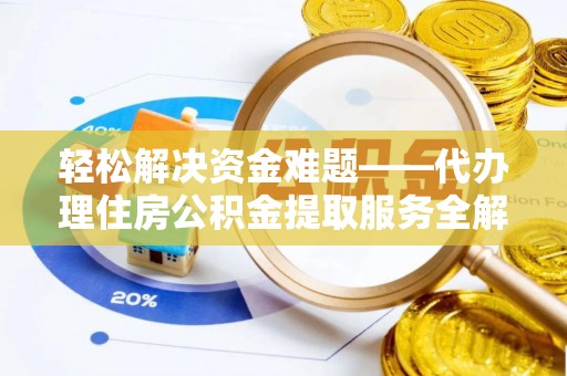 金州新区轻松解决资金难题——代办理住房公积金提取服务全解析