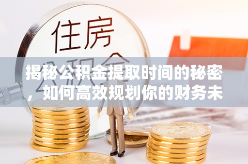 金州新区揭秘公积金提取时间的秘密，如何高效规划你的财务未来