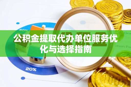 金州新区公积金提取代办单位服务优化与选择指南