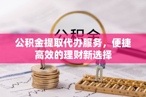 金州新区公积金提取代办服务，便捷高效的理财新选择