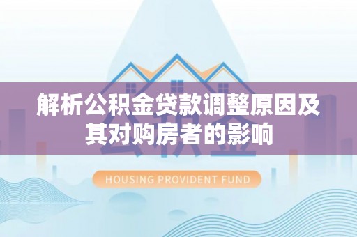 金州新区解析公积金贷款调整原因及其对购房者的影响