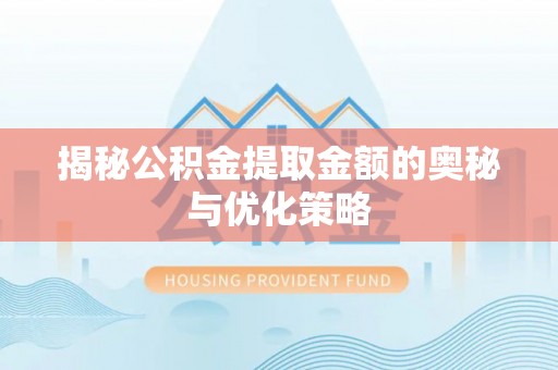金州新区揭秘公积金提取金额的奥秘与优化策略