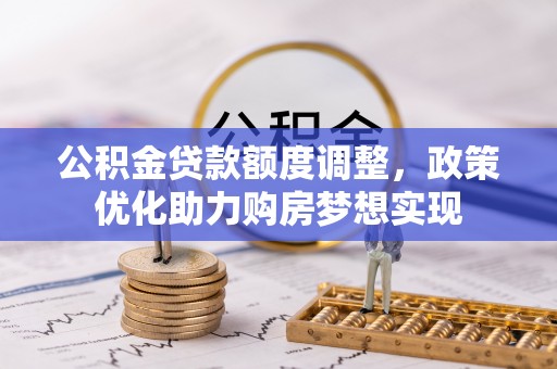 金州新区公积金贷款额度调整，政策优化助力购房梦想实现