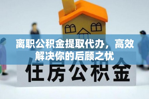 金州新区离职公积金提取代办，高效解决你的后顾之忧