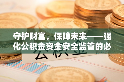 金州新区守护财富，保障未来——强化公积金资金安全监管的必要性