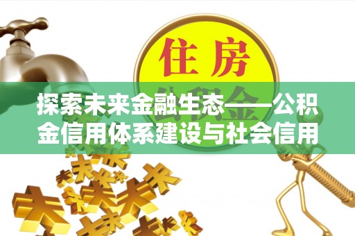 金州新区探索未来金融生态——公积金信用体系建设与社会信用体系的深度融合