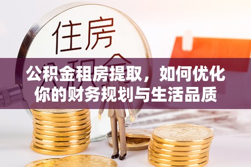 金州新区公积金租房提取，如何优化你的财务规划与生活品质