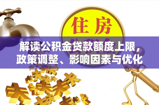 金州新区解读公积金贷款额度上限，政策调整、影响因素与优化策略