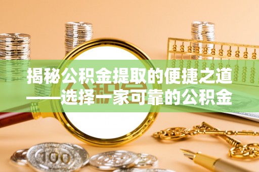 金州新区揭秘公积金提取的便捷之道——选择一家可靠的公积金提取代办公司